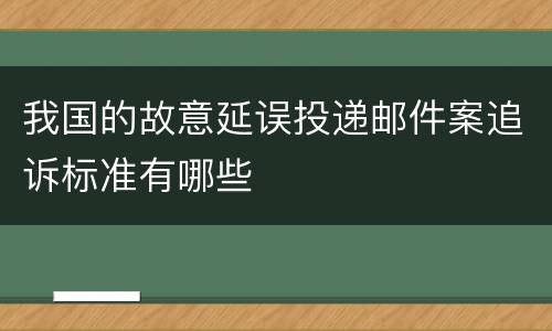 我国的故意延误投递邮件案追诉标准有哪些