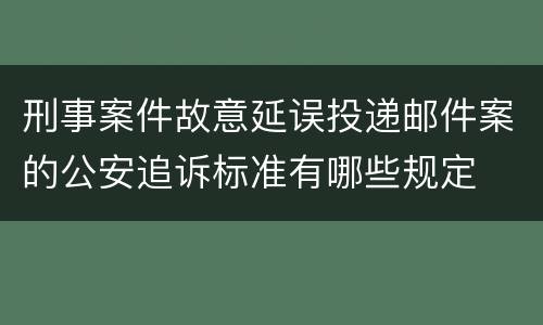 刑事案件故意延误投递邮件案的公安追诉标准有哪些规定