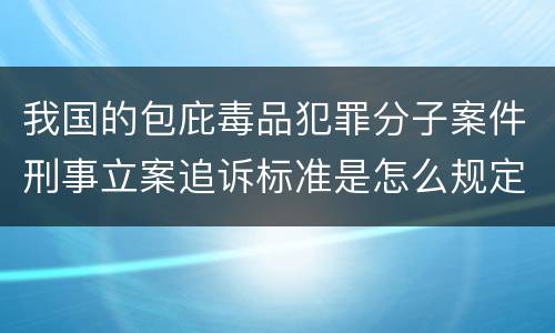 我国的包庇毒品犯罪分子案件刑事立案追诉标准是怎么规定
