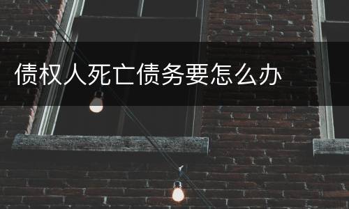 债权人死亡债务要怎么办