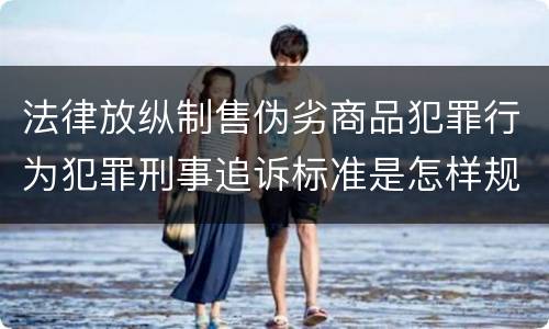 法律放纵制售伪劣商品犯罪行为犯罪刑事追诉标准是怎样规定