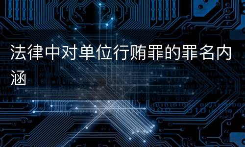 法律中对单位行贿罪的罪名内涵