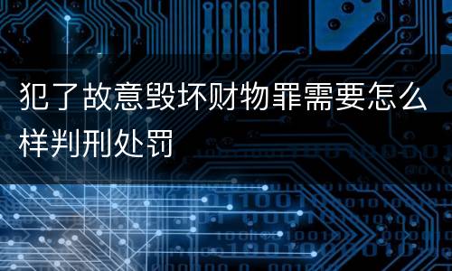 犯了故意毁坏财物罪需要怎么样判刑处罚