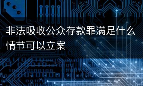 非法吸收公众存款罪满足什么情节可以立案