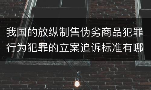 我国的放纵制售伪劣商品犯罪行为犯罪的立案追诉标准有哪些规定