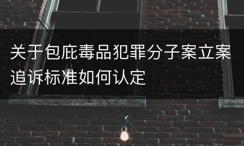 关于包庇毒品犯罪分子案立案追诉标准如何认定