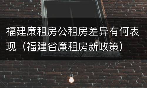 福建廉租房公租房差异有何表现（福建省廉租房新政策）