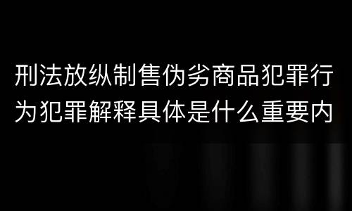 刑法放纵制售伪劣商品犯罪行为犯罪解释具体是什么重要内容