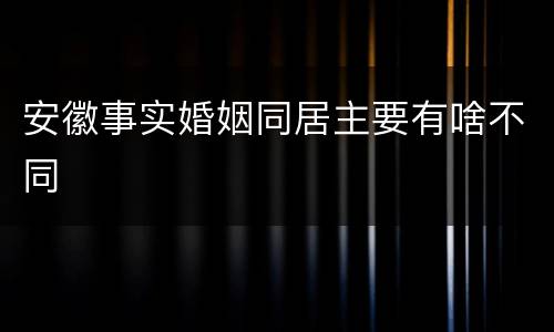 安徽事实婚姻同居主要有啥不同