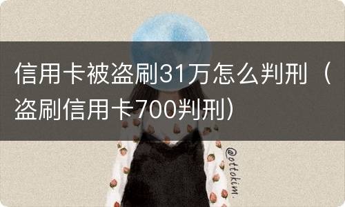 信用卡被盗刷31万怎么判刑（盗刷信用卡700判刑）