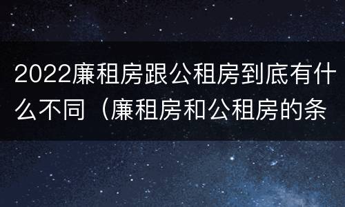 2022廉租房跟公租房到底有什么不同（廉租房和公租房的条件）