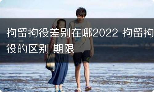 拘留拘役差别在哪2022 拘留拘役的区别 期限