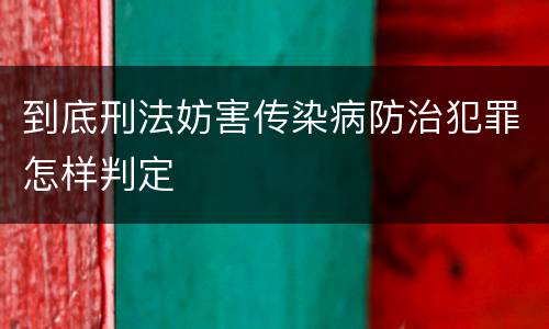 到底刑法妨害传染病防治犯罪怎样判定