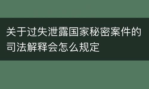 关于过失泄露国家秘密案件的司法解释会怎么规定