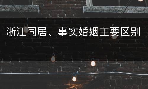 浙江同居、事实婚姻主要区别
