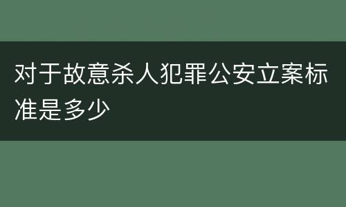 对于故意杀人犯罪公安立案标准是多少