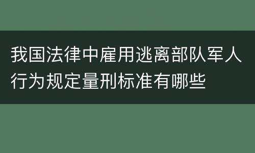 我国法律中雇用逃离部队军人行为规定量刑标准有哪些