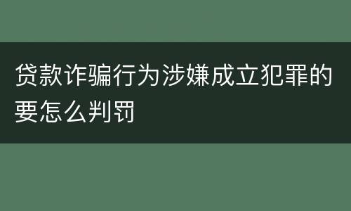 贷款诈骗行为涉嫌成立犯罪的要怎么判罚