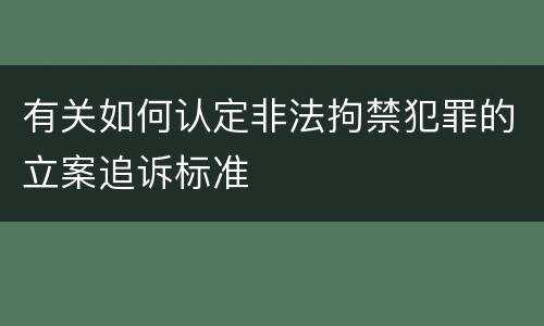 有关如何认定非法拘禁犯罪的立案追诉标准
