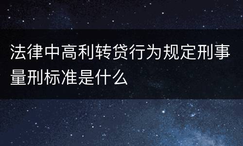 法律中高利转贷行为规定刑事量刑标准是什么