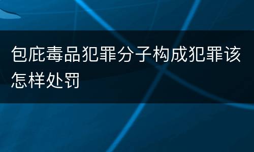 包庇毒品犯罪分子构成犯罪该怎样处罚