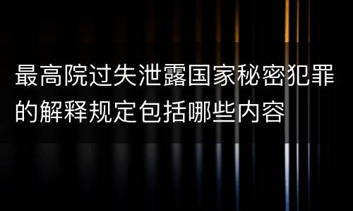 最高院过失泄露国家秘密犯罪的解释规定包括哪些内容