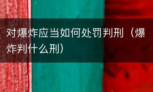 对爆炸应当如何处罚判刑（爆炸判什么刑）