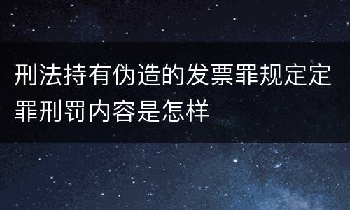 刑法持有伪造的发票罪规定定罪刑罚内容是怎样