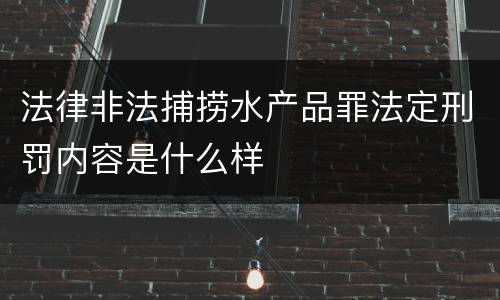法律非法捕捞水产品罪法定刑罚内容是什么样
