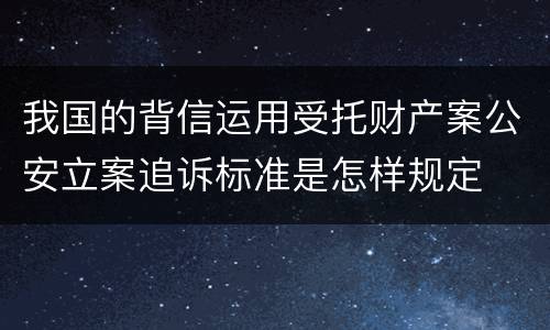 我国的背信运用受托财产案公安立案追诉标准是怎样规定