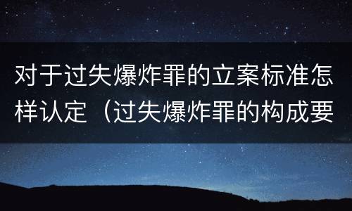 对于过失爆炸罪的立案标准怎样认定（过失爆炸罪的构成要件）