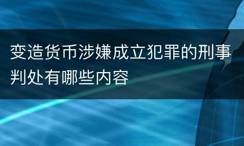 变造货币涉嫌成立犯罪的刑事判处有哪些内容