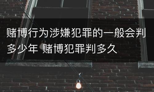 赌博行为涉嫌犯罪的一般会判多少年 赌博犯罪判多久