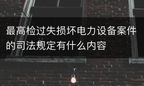 最高检过失损坏电力设备案件的司法规定有什么内容