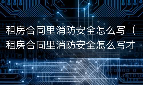 租房合同里消防安全怎么写（租房合同里消防安全怎么写才有效）