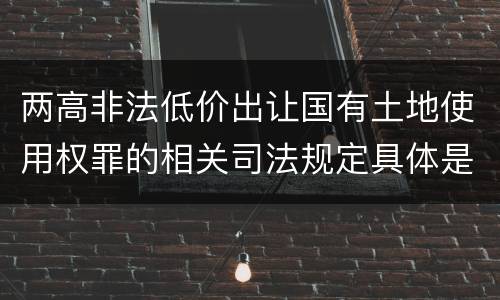 两高非法低价出让国有土地使用权罪的相关司法规定具体是什么内容