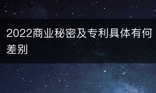 2022商业秘密及专利具体有何差别