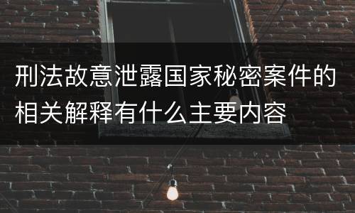 刑法故意泄露国家秘密案件的相关解释有什么主要内容