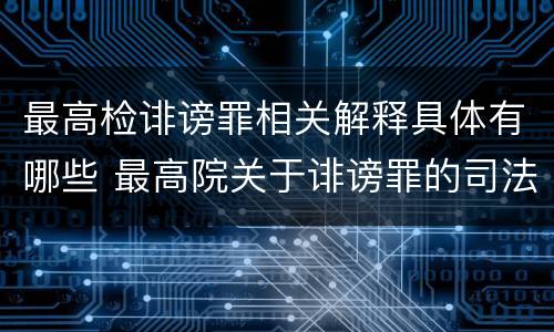 最高检诽谤罪相关解释具体有哪些 最高院关于诽谤罪的司法解释