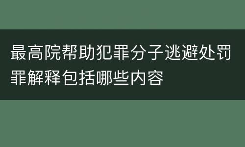 最高院帮助犯罪分子逃避处罚罪解释包括哪些内容