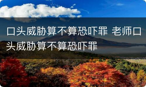 口头威胁算不算恐吓罪 老师口头威胁算不算恐吓罪