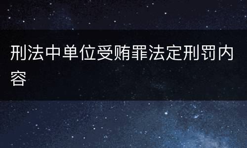 刑法中单位受贿罪法定刑罚内容