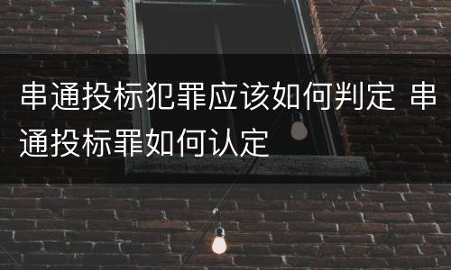 串通投标犯罪应该如何判定 串通投标罪如何认定
