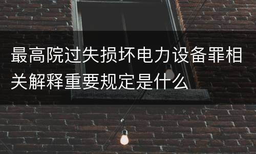 最高院过失损坏电力设备罪相关解释重要规定是什么