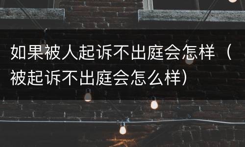 如果被人起诉不出庭会怎样（被起诉不出庭会怎么样）