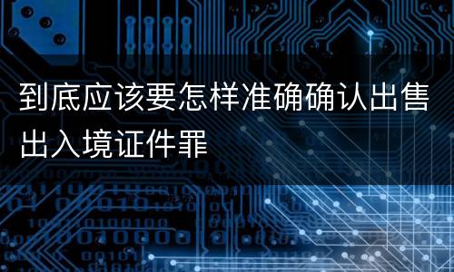 到底应该要怎样准确确认出售出入境证件罪