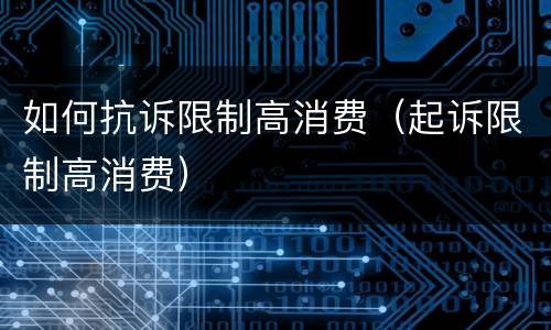 如何抗诉限制高消费（起诉限制高消费）