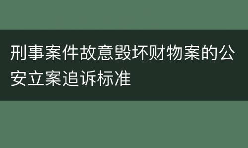 刑事案件故意毁坏财物案的公安立案追诉标准