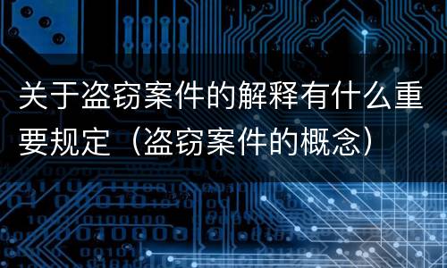 关于盗窃案件的解释有什么重要规定（盗窃案件的概念）