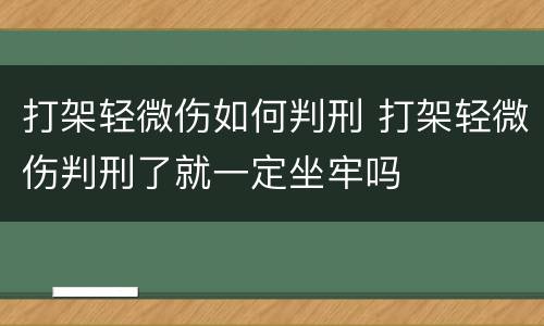 打架轻微伤如何判刑 打架轻微伤判刑了就一定坐牢吗